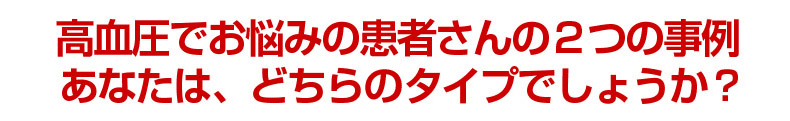 高血圧でお悩みの患者さんの２つの事例 あなたは、どちらタイプでしょうか？