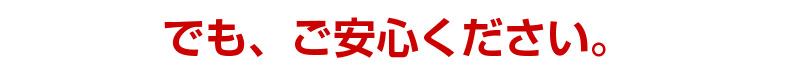 でも、ご安心ください。