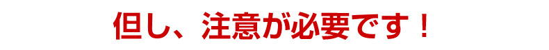 但し、注意が必要です！